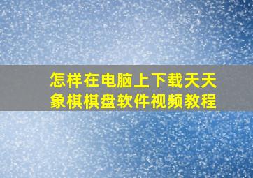 怎样在电脑上下载天天象棋棋盘软件视频教程