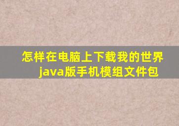 怎样在电脑上下载我的世界java版手机模组文件包