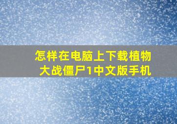 怎样在电脑上下载植物大战僵尸1中文版手机