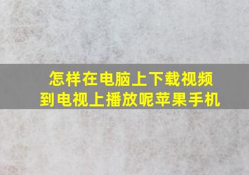 怎样在电脑上下载视频到电视上播放呢苹果手机