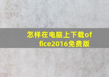 怎样在电脑上下载office2016免费版