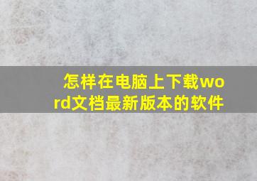 怎样在电脑上下载word文档最新版本的软件