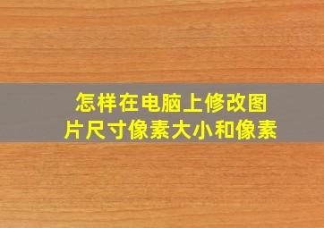 怎样在电脑上修改图片尺寸像素大小和像素