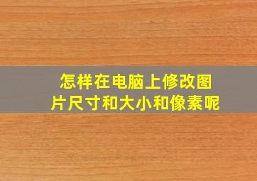 怎样在电脑上修改图片尺寸和大小和像素呢