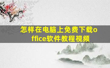 怎样在电脑上免费下载office软件教程视频