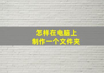 怎样在电脑上制作一个文件夹