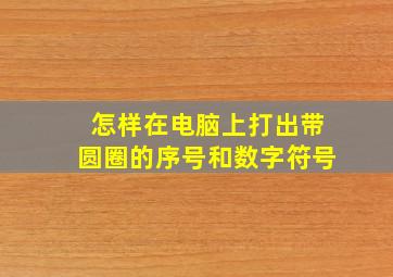 怎样在电脑上打出带圆圈的序号和数字符号