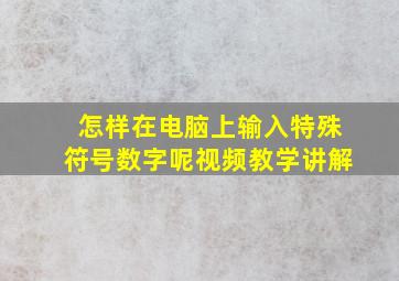 怎样在电脑上输入特殊符号数字呢视频教学讲解