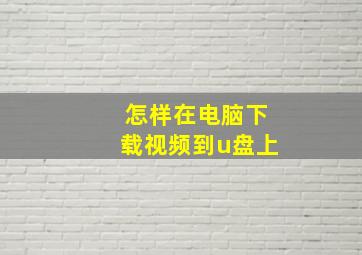 怎样在电脑下载视频到u盘上