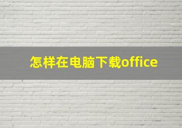 怎样在电脑下载office