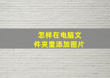 怎样在电脑文件夹里添加图片