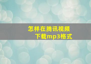 怎样在腾讯视频下载mp3格式