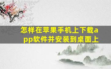 怎样在苹果手机上下载app软件并安装到桌面上