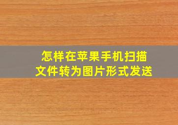 怎样在苹果手机扫描文件转为图片形式发送