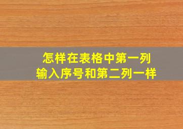 怎样在表格中第一列输入序号和第二列一样