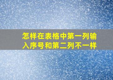 怎样在表格中第一列输入序号和第二列不一样