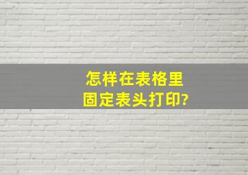 怎样在表格里固定表头打印?