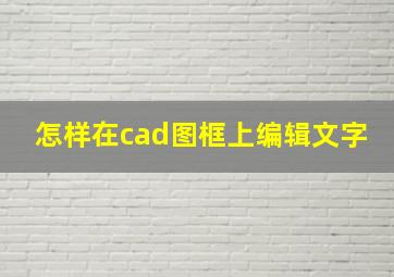 怎样在cad图框上编辑文字