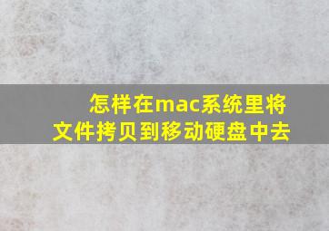 怎样在mac系统里将文件拷贝到移动硬盘中去