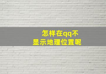 怎样在qq不显示地理位置呢