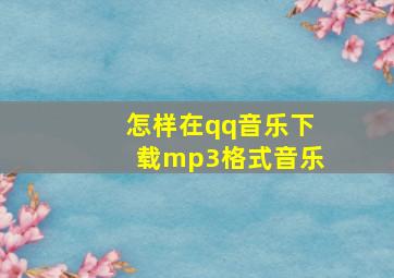 怎样在qq音乐下载mp3格式音乐