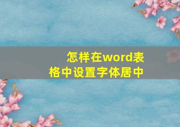 怎样在word表格中设置字体居中