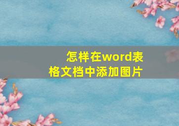 怎样在word表格文档中添加图片