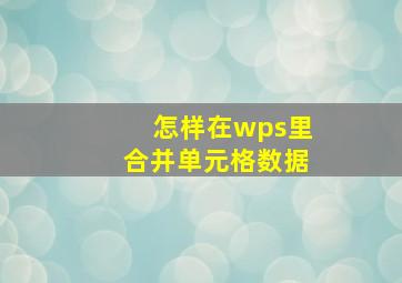 怎样在wps里合并单元格数据