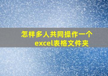 怎样多人共同操作一个excel表格文件夹