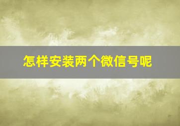 怎样安装两个微信号呢