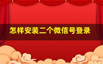 怎样安装二个微信号登录