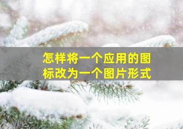 怎样将一个应用的图标改为一个图片形式