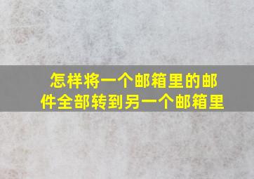 怎样将一个邮箱里的邮件全部转到另一个邮箱里