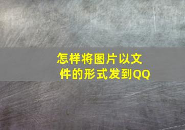 怎样将图片以文件的形式发到QQ