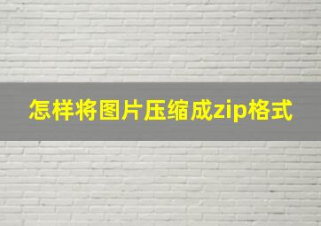 怎样将图片压缩成zip格式