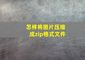 怎样将图片压缩成zip格式文件