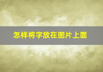 怎样将字放在图片上面