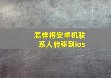 怎样将安卓机联系人转移到ios