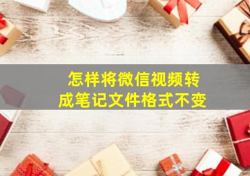 怎样将微信视频转成笔记文件格式不变