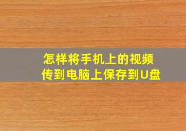 怎样将手机上的视频传到电脑上保存到U盘