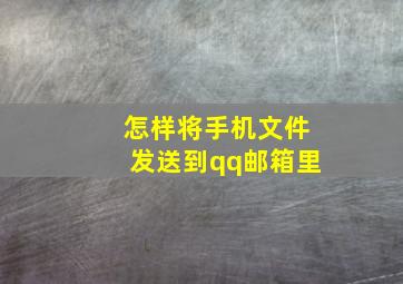 怎样将手机文件发送到qq邮箱里