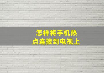 怎样将手机热点连接到电视上