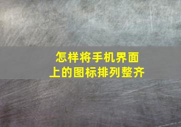 怎样将手机界面上的图标排列整齐