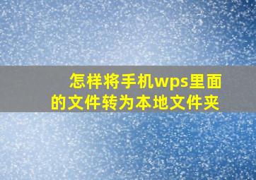 怎样将手机wps里面的文件转为本地文件夹