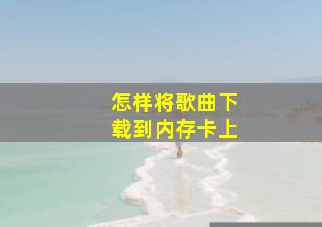 怎样将歌曲下载到内存卡上