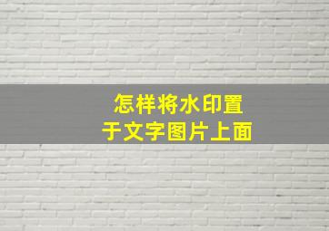 怎样将水印置于文字图片上面