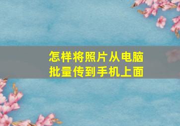 怎样将照片从电脑批量传到手机上面