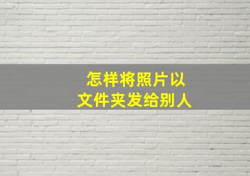 怎样将照片以文件夹发给别人