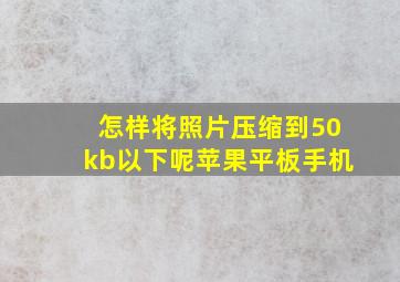 怎样将照片压缩到50kb以下呢苹果平板手机