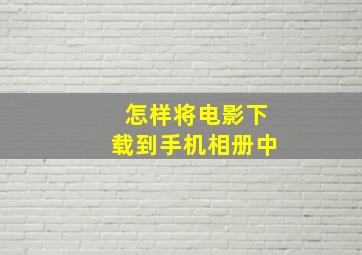 怎样将电影下载到手机相册中